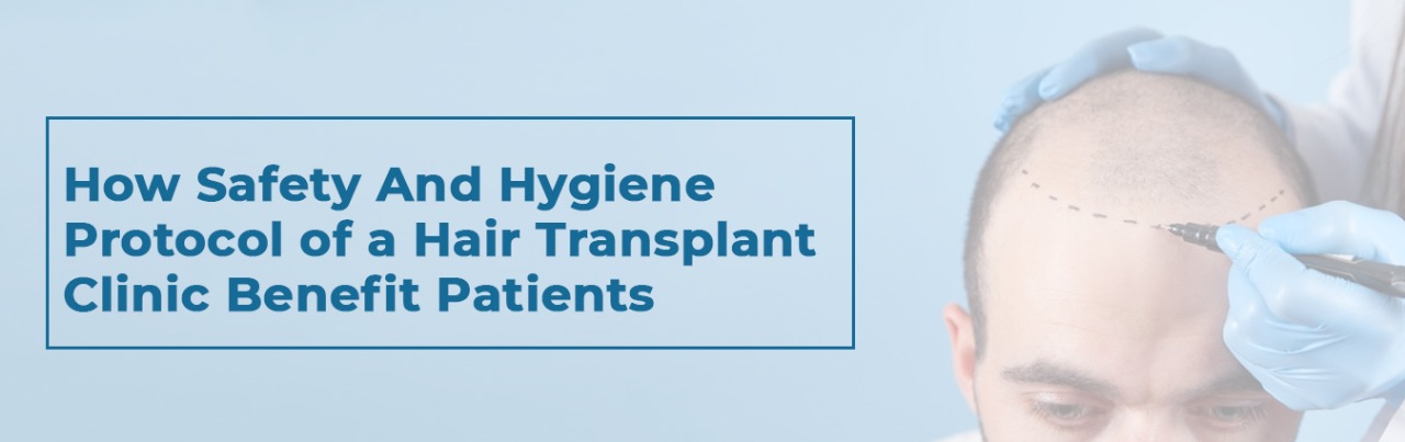 How Safety And Hygiene Protocol of a Hair Transplant Clinic Benefit Patients