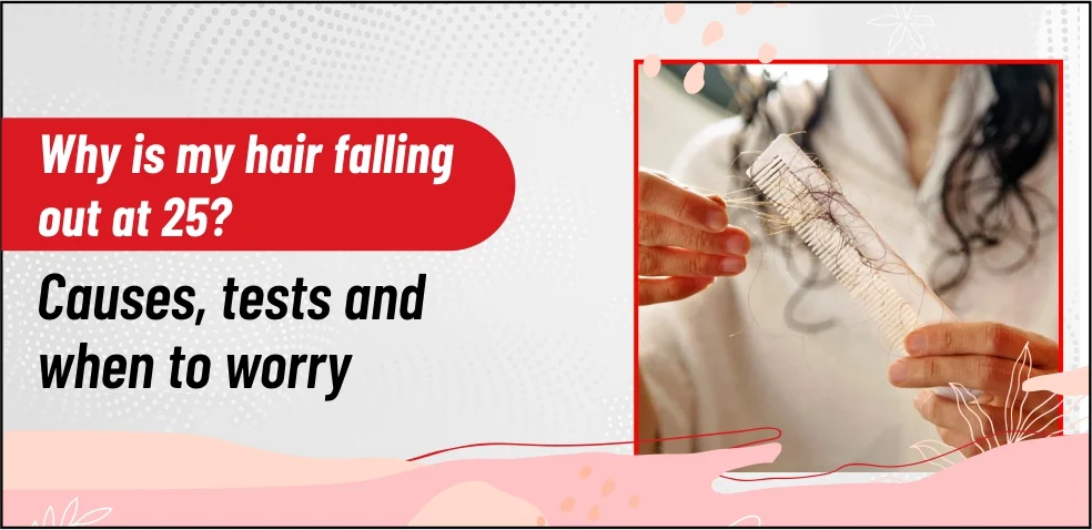 Why Is My Hair Falling Out at 25? – Causes, Tests, Early Signs & Treatment Guide (2026)